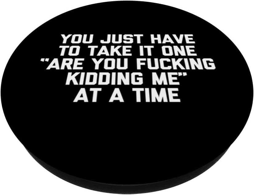 PopSockets Swappable PopGrip, You Take It One "Are You Fucking Kidding Me" At A Time Funny