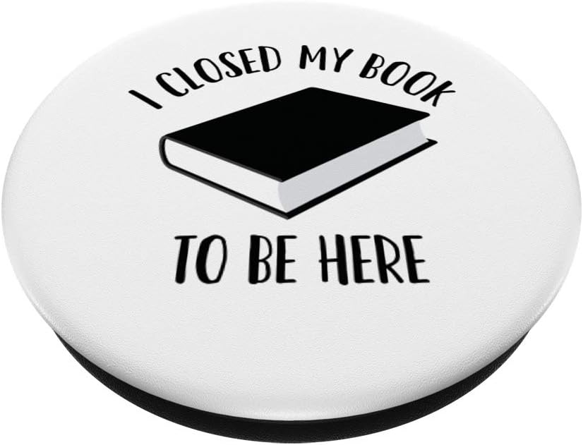 I Closed My Book to Be Here, Funny Book Lover Reader PopSockets Swappable PopGrip